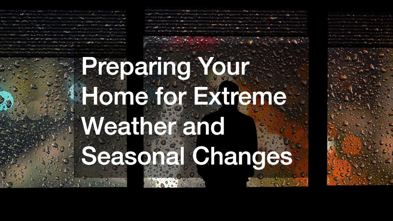 Preparing Your Home for Extreme Weather and Seasonal Changes